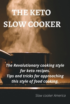 The Keto Slow Cooker: The revolutionary cooking style for keto recipes. Tips and tricks for approaching this style of food cooking Slow