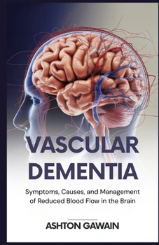 Vascular Dementia: Symptoms, Causes, and Management of Reduced Blood Flow in the Brain