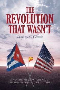 The Revolution That Wasn't: My Candid Observations about the Shared Cuba and US Histories