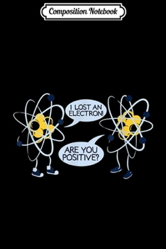 Paperback Composition Notebook: I Lost An Electron Are You Positive Gift Journal/Notebook Blank Lined Ruled 6x9 100 Pages Book