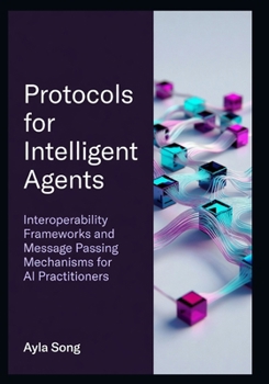 Paperback Protocols for Intelligent Agents: Interoperability Frameworks and Message Passing Mechanisms for AI Practitioners Book