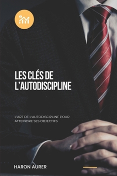 Paperback Les Cles de l'Autodiscipline: L'art de l'autodiscipline pour atteindre ses objectifs [French] Book