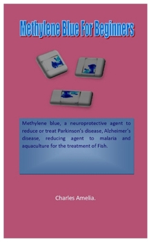 Methylene Blue For Beginners: Methylene blue, a neuroprotective agent to reduce or treatment of Parkinson’s disease, Alzheimer's disease, reducing agent to malaria and (aqua) for the treatment of