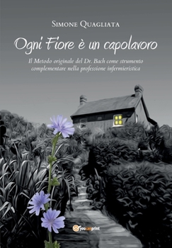 Paperback Ogni Fiore è un capolavoro - Il Metodo originale del Dr. Bach come strumento complementare nella professione infermieristica [Italian] Book