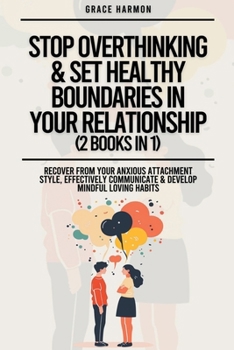 Stop Overthinking & Set Healthy Boundaries In Your Relationship (2 Books in 1): Recover From Your Anxious Attachment Style, Effectively Communicate &