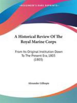 An Historical Review of the Royal Marine Corps: From Its Original Institution Down to the Present Era, 1803