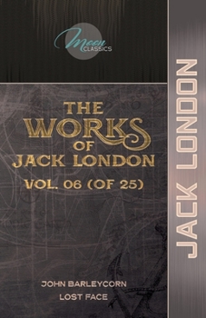 The Works of Jack London, Vol. 06 (of 25): John Barleycorn; Lost Face