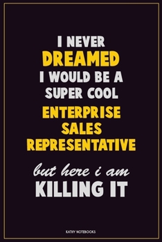 Paperback I Never Dreamed I would Be A Super Cool Enterprise Sales Representative But Here I Am Killing It: Career Motivational Quotes 6x9 120 Pages Blank Lined Book