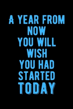 A Year from Now You Will Wish You Had Started Today: Lovely Lined Designed Notebook/Journal Book to Write in, (6” x 9”), 100 Pages, (Gift For Friends, ... & Kids ) - Inspirational & Motivational Quote