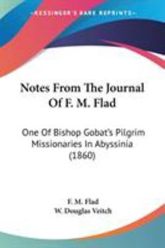 Notes from the Journal of F. M. Flad, One of Bishop Gobat's Pilgrim Missionaries in Abyssinia: Edited, with a Brief Sketch of the Abyssinian Church (Classic Reprint)