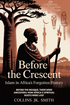 Paperback Before The Crescent: Islam In Africa's Forgotten History: Before the Mosque, There Were Ancestors: How Africa's Spiritual Roots Were Lost Book