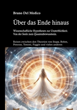 Über das Ende hinaus. Wissenschaftliche Hypothesen zur Unsterblichkeit. Von der Seele zum Quantenbewusstsein: Reisen zwischen den Theorien von Henry ... Faggin und vielen anderen. (German Edition)