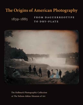 Hardcover The Origins of American Photography 1839-1885: From Daguerreotype to Dry-Plate; The Hallmark Photographic Collection at the Nelson-Atkins Museum of Ar Book