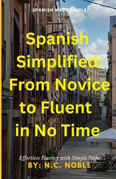 Spanish Simplified: From Novice to Fluent Speaker in No Time: Spanish Made Simple: A Step-by-Step Guide to Effortless Fluency