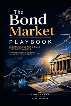 The Bond Market Playbook: Understanding the Signals That Drive Markets, Risk, and the Global Economy