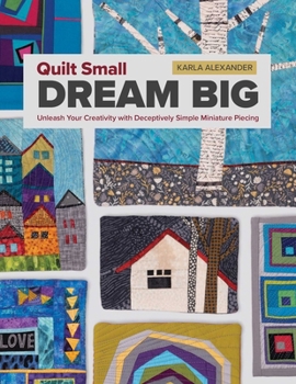Paperback Quilt Small, Dream Big: Unleash Your Creativity with Deceptively Simple Miniature Piecing Book
