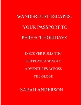 Paperback Wanderlust Escapes: Your Passport to Perfect Holidays: Discover Romantic Retreats and Solo Adventures Across the Globe Book