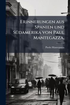 Erinnerungen aus Spanien und Südamerika von Paul Mantegazza.