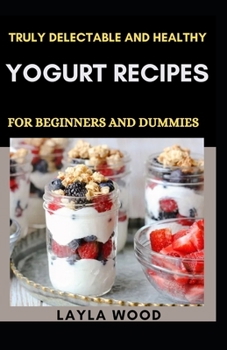 Paperback Truly Delectable And Healthy Yogurt Recipes For Beginners And Dummies Book