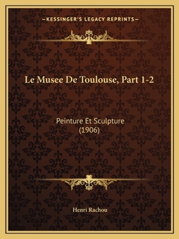 Paperback Le Musee De Toulouse, Part 1-2: Peinture Et Sculpture (1906) [French] Book