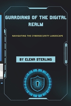 Guardians of the Digital Realm: Navigating the Cybersecurity Landscape
