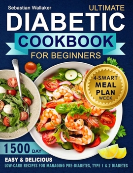 Diabetic Cookbook for Beginner: 1500-Day Easy & Delicious Low-Carb Recipes for Managing Pre-Diabetes, Type 1 & 2 Diabetes. Includes 4-Week Smart Meal Plan wi
