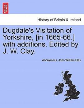 Dugdale's Visitation of Yorkshire, [in 1665-66.] with additions. Edited by J. W. Clay. Vol. II.