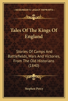 Tales Of The Kings Of England: Stories Of Camps And Battlefields, Wars And Victories, From The Old Historians
