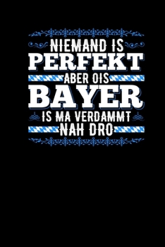 Niemand Is Perfekt Aber Als Bayer Is Ma Verdammt Nah Dro: Notizbuch Echte Bayern - Boarischer Dialekt Bayrische Sprüche (German Edition)
