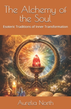 The Alchemy of the Soul: Esoteric Traditions of Inner Transformation