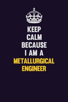 Paperback Keep Calm Because I Am A Metallurgical Engineer: Motivational and inspirational career blank lined gift notebook with matte finish Book