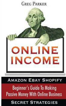 Paperback Online Income: Beginner's Guide To Making passive Money with online business (Amazon, Ebay, Web Design, Shopify, Secret Strategies) Book