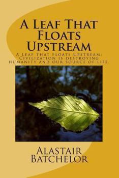 Paperback A Leaf That Floats Upstream: A Leaf That Floats Upstream: Civilization is destroying humanity and our source of life. Book