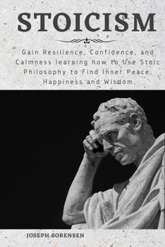 Paperback Stoicism: Gain Resilience, Confidence, and Calmness learning how to Use Stoic Philosophy to Find Inner Peace, Happiness and Wisd Book