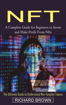Nft: A Complete Guide for Beginners to Invest and Make Profit From Nfts