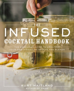 Hardcover The Infused Cocktail Handbook: The Essential Guide to Creating Your Own Signature Spirits, Blends, and Infusions Book