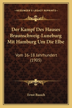 Der Kampf Des Hauses Braunschweig-Luneburg Mit Hamburg Um Die Elbe: Vom 16-18 Jahrhundert (1905)