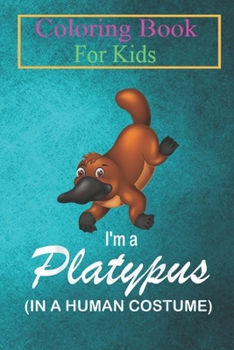 Coloring Book For Kids: I'm A Platypus In A Human Costume Funny Platypus Halloween Animal Coloring Book: For Kids Aged 3-8 (Fun Activities for Kids)