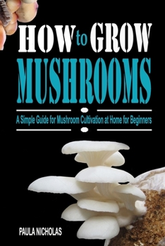 Paperback How to Grow Mushrooms: A Simple Guide for Mushroom Cultivation at Home for Beginners Book