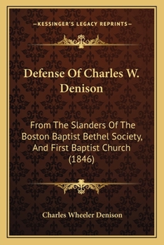 Defense of Charles W. Denison: From the Slanders of the Boston Baptist Bethel Society, and First Baptist Church