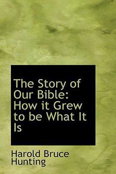 The Story of Our Bible : How it Grew to be What It Is