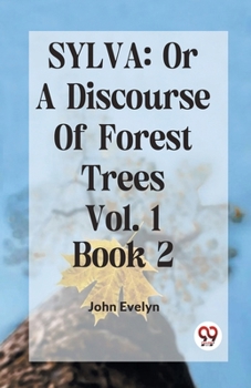 Paperback Sylva: Or A Discourse Of Forest Trees Vol.1 Book 2 Book
