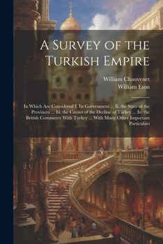 Paperback A Survey of the Turkish Empire: In Which Are Considered I. Its Government ... Ii. the State of the Provinces ... Iii. the Causes of the Decline of Tur Book