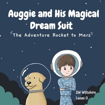 Auggie and His Magical Dream Suit: The Adventure Rocket to Mars - A Bedtime Space Book for Kids Ages 3-7 About Imagination, Courage, and Friendship