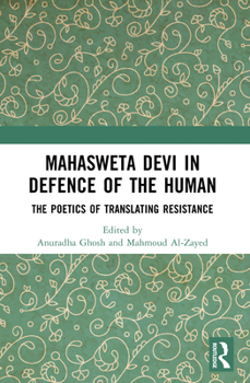 Mahasweta Devi in Defence of the Human : The Poetics of Translating Resistance