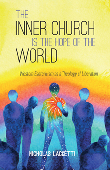 Hardcover The Inner Church Is the Hope of the World: Western Esotericism as a Theology of Liberation Book