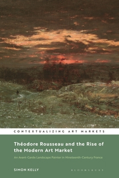 Paperback Théodore Rousseau and the Rise of the Modern Art Market: An Avant-Garde Landscape Painter in Nineteenth-Century France Book