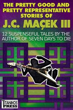 The Pretty Good and Pretty Representative Stories of J.C. Ma�ek III: 12 Suspenseful Tales by the Author of Seven Days to Die (a Jake Slater Mystery)