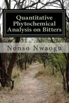 Paperback Quantitative Phytochemical Analysis on Bitters: Effects, Uses, Functions and Importance of Bitters to the Human Body System Book