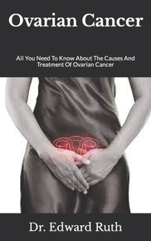 Paperback Ovarian Cancer: All You Need To Know About The Causes And Treatment Of Ovarian Cancer Book